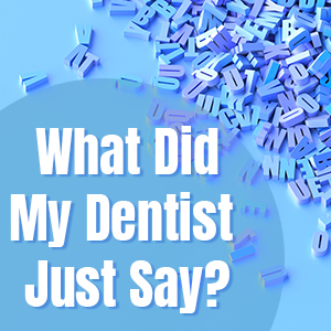 Seattle dentist, Dr. Daniel McKay at McKay Center for Cosmetic and General Dentistry shares a glossary of terms you might hear frequently in the dental office.